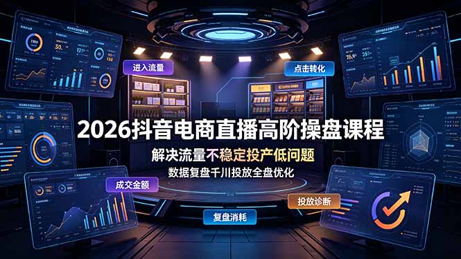2026抖音电商直播高阶操盘课程，解决流量不稳定投产低问题，数据复盘千川投放全盘优化-智点网