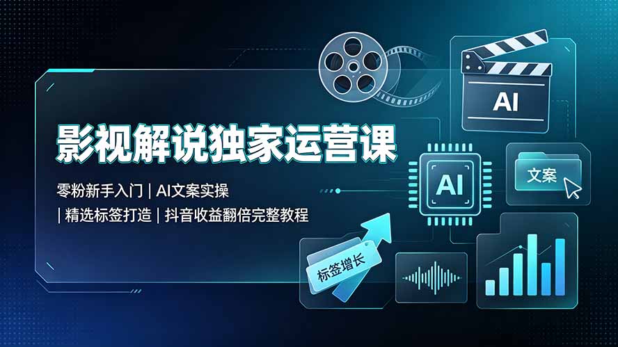 影视解说独家运营课：零粉新手入门｜AI文案实操｜精选标签打造｜抖音收益翻倍完整教程-智点网