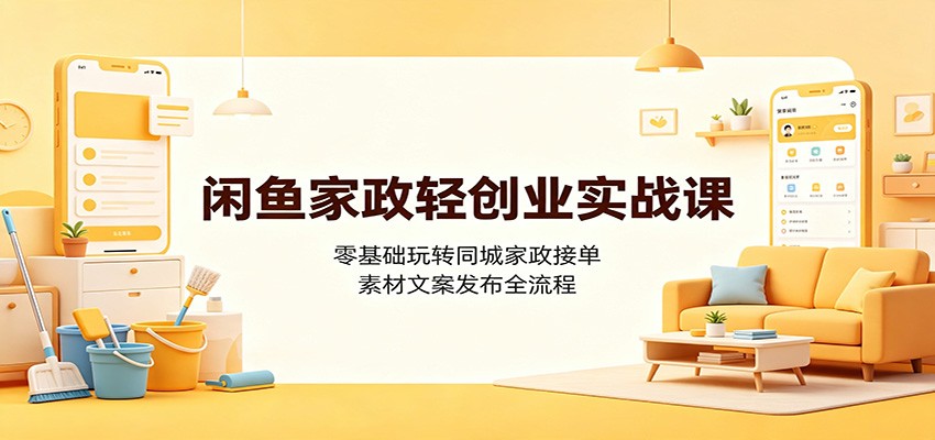 闲鱼家政轻创业实战课：零基础玩转同城家政接单，素材文案发布全流程-智点网