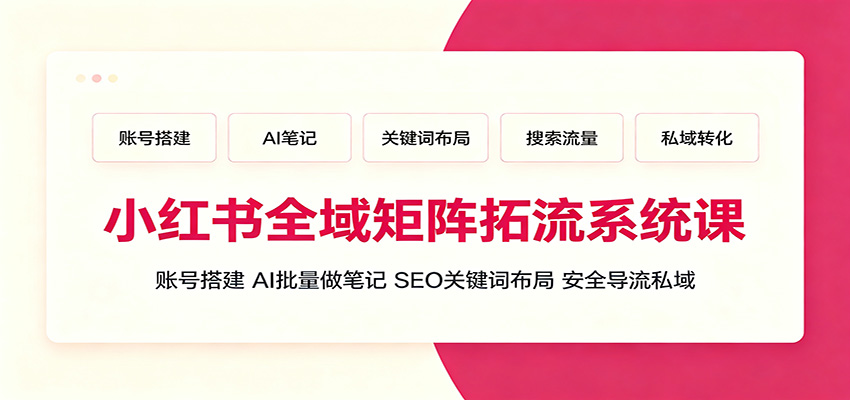 小红书全域矩阵拓流系统课：账号搭建、AI批量做笔记，SEO关键词布局、安全导流私域-智点网