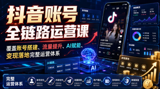 抖音账号全链路运营课，覆盖账号搭建、流量提升、AI赋能、变现落地完整运营体系-智点网