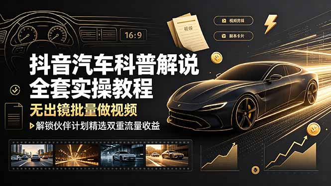 抖音汽车科普解说全套实操教程，无出镜批量做视频，解锁伙伴计划精选双重流量收益-智点网