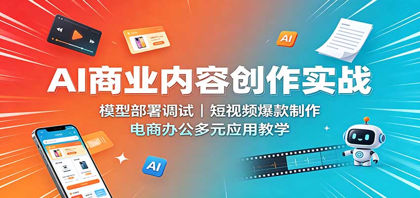 AI商业内容创作实战：模型部署调试，短视频爆款制作，电商办公多元应用教学-智点网