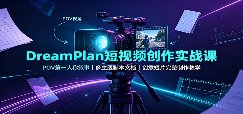 DreamPlan短视频创作实战课：POV第一人称叙事，多主题脚本文档，创意短片完整制作教学-智点网