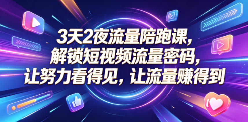3天2夜流量陪跑课，解锁短视频流量密码，让努力看得见，让流量賺得到(更新0810)-智点网