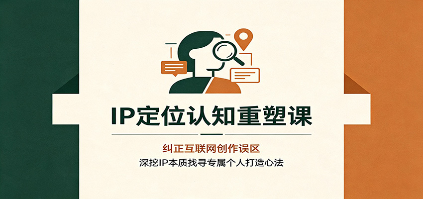 IP定位认知重塑课：纠正互联网创作误区，深挖IP本质找寻专属个人打造心法-智点网