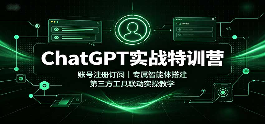 ChatGPT实战特训营：账号注册订阅，专属智能体搭建，第三方工具联动实操教学-智点网