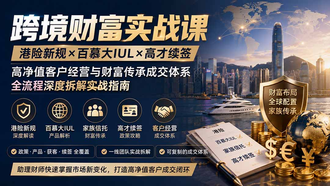 跨境财富实战课｜港险新规×百慕大IUL×高才续签｜高净值客户经营与财富传承成交体系全流程深度拆解实战指南-智点网