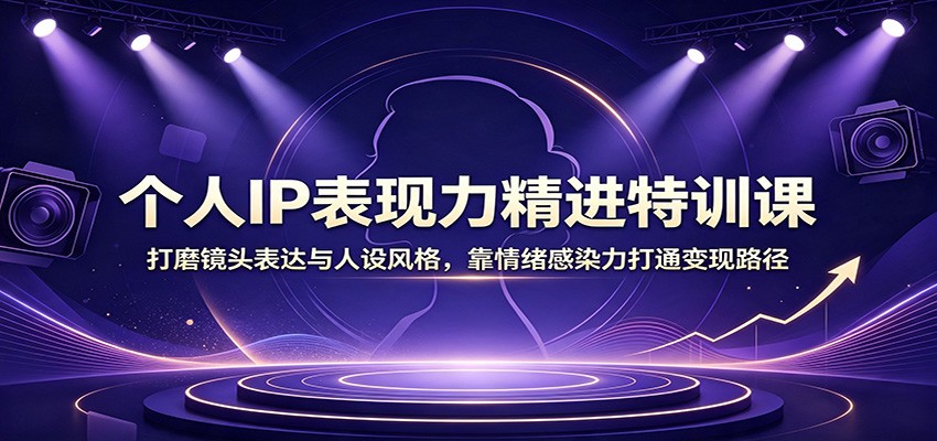 个人IP表现力精进特训课：打磨镜头表达与人设风格，靠情绪感染力打通变现路径-智点网