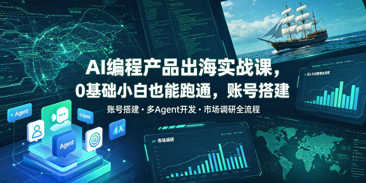 AI编程产品出海实战课，0基础小白也能跑通，账号搭建・多Agent开发・市场调研全流程，月入千刀跨境变现教程(更新0822)-智点网