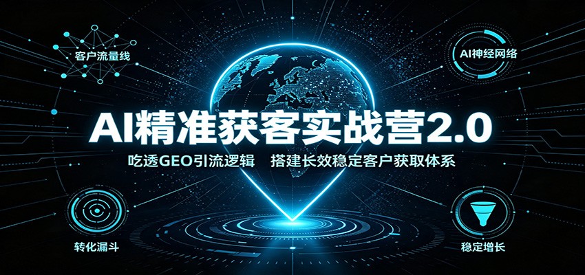 AI精准获客实战营2.0：吃透GEO引流逻辑，搭建长效稳定客户获取体系-智点网