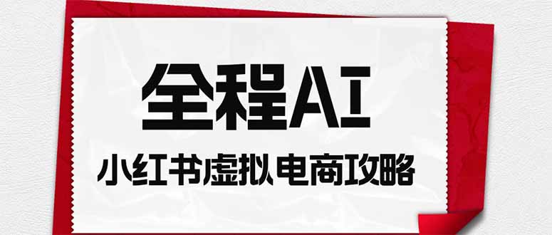 全程AI自动化｜小红书虚拟电商轻资产变现全攻略-智点网