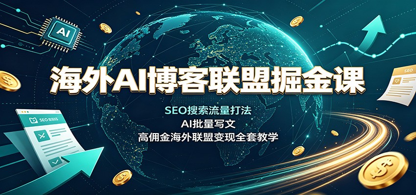 海外AI博客联盟掘金课：SEO搜索流量打法，AI批量写文，高佣金海外联盟变现全套教学-智点网