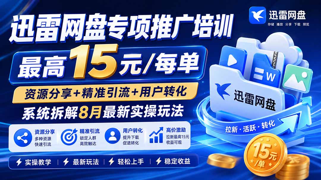 迅雷网盘专项推广培训-更新8月——最高15元/每单，资源分享+精准引流+用户转化，系统拆解最新实操玩法-智点网