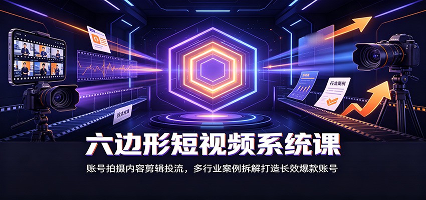 六边形短视频系统课：账号拍摄内容剪辑投流，多行业案例拆解打造长效爆款账号-智点网