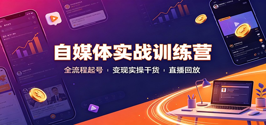 自媒体实战训练营：全流程起号变现实操干货直播回放-智点网