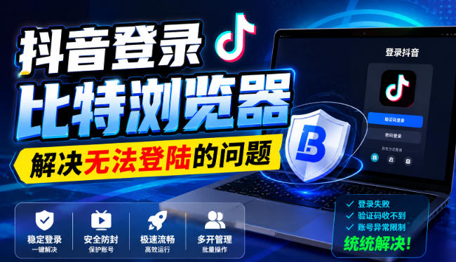 抖音登录比特浏览器，解决无法登陆的问题-智点网