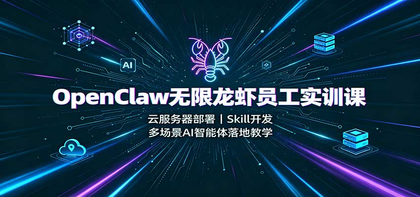 OpenClaw无限龙虾员工实训课：云服务器部署，Skill开发，多场景AI智能体落地教学-智点网