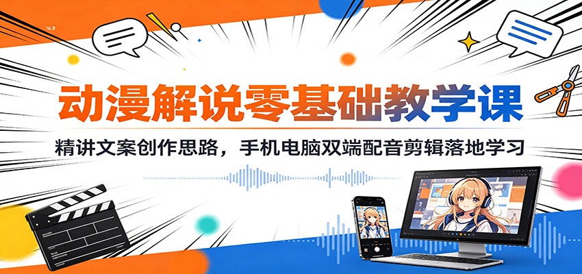 动漫解说零基础教学课：精讲文案创作思路，手机电脑双端配音剪辑落地学习-智点网