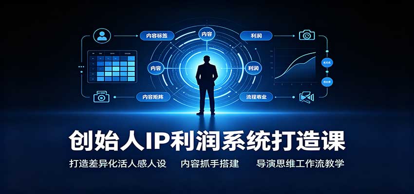 创始人IP利润系统打造课：打造差异化活人感人设，内容抓手搭建，导演思维工作流教学-智点网