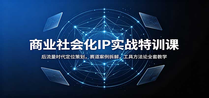 商业社会化IP实战特训课：后流量时代定位策划，赛道案例拆解，工具方法论全套教学-智点网