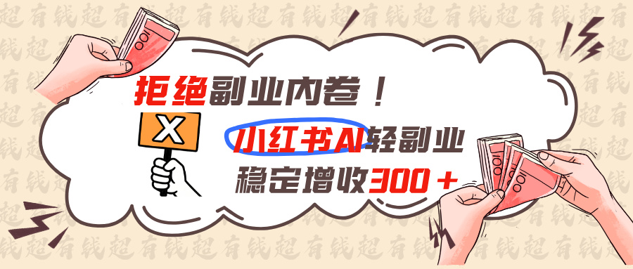 拒绝副业内卷!小红书 AI轻副业稳定增收300+-智点网