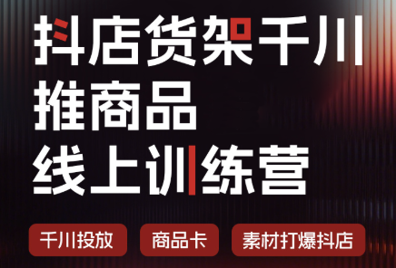 抖店货架千川推商品线上训练营(更新8月)-智点网