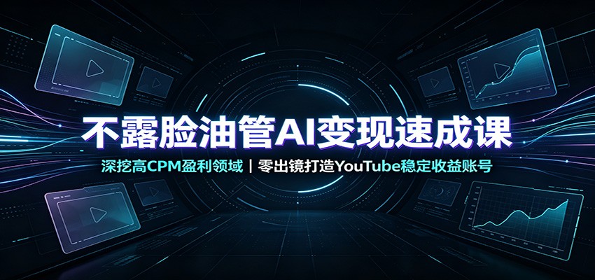 不露脸油管AI变现速成课：深挖高CPM盈利领域，零出镜打造YouTube稳定收益账号-智点网