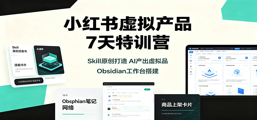 小红书虚拟产品7天特训营：Skill原创打造，AI产出虚拟品，Obsidian工作台搭建-智点网