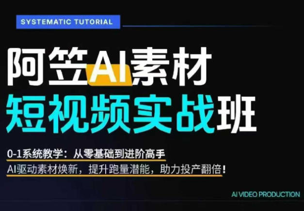 AI视频素材实战班，0-1系统教学，从零基础到进阶高手AI驱动素材焕新，提升跑量潜能，助力投产翻倍(更新)-智点网