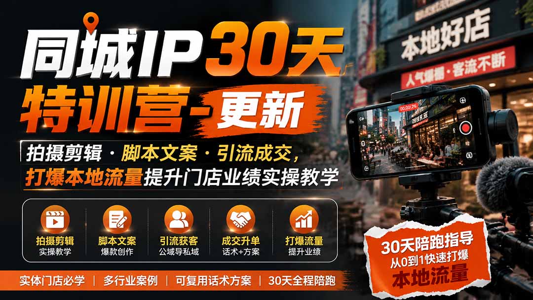 同城IP30天特训营-更新｜拍摄剪辑+脚本文案+引流成交，打爆本地流量提升门店业绩实操教学-智点网