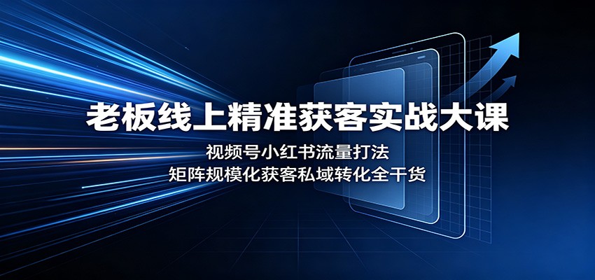老板线上精准获客实战大课：视频号小红书流量打法，矩阵规模化获客私域转化全干货-智点网