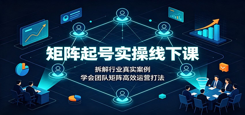 矩阵起号实操线下课：拆解行业真实案例，学会团队矩阵高效运营打法-智点网