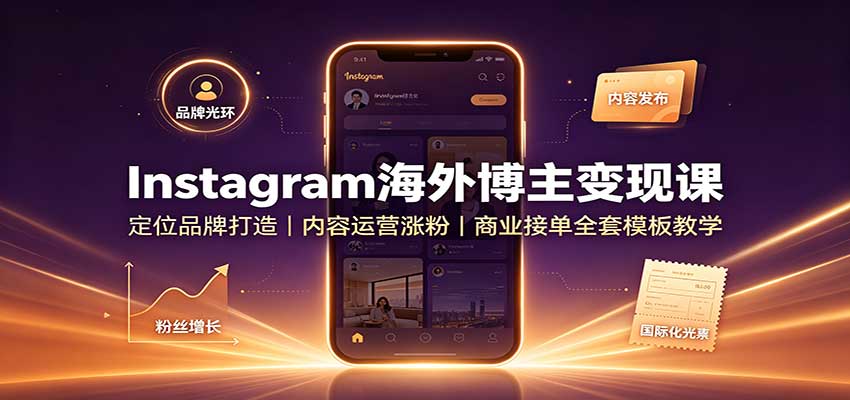 Instagram海外博主变现课：定位品牌打造，内容运营涨粉，商业接单全套模板教学-智点网