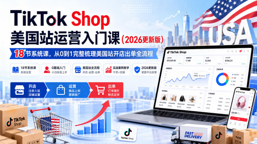 TikTok Shop美国站运营入门课(2026更新版)，18节系统课，，从0到1完整梳理美国站开店出单全流程-智点网