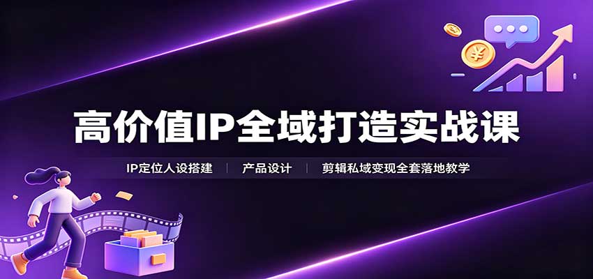 高价值IP全域打造实战课：IP定位人设搭建，产品设计，剪辑私域变现全套落地教学-智点网