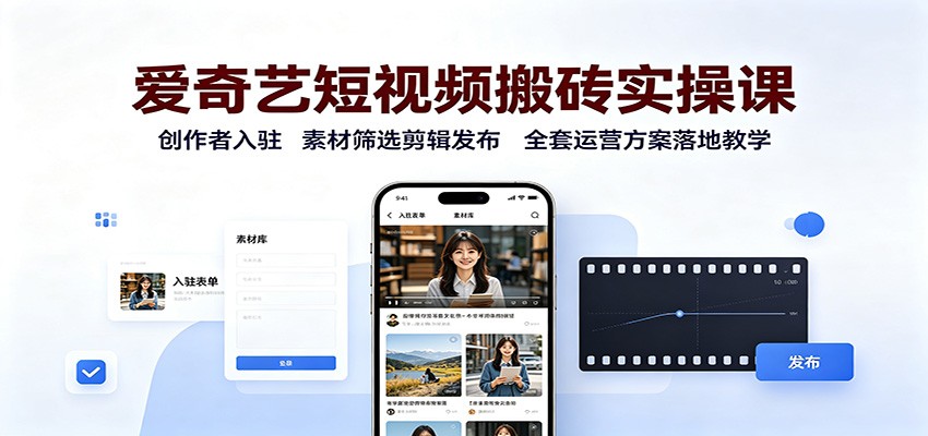 爱奇艺短视频搬砖实操课：创作者入驻，素材筛选剪辑发布，全套运营方案落地教学-智点网