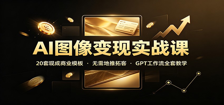 AI图像变现实战课：20套现成商业模板，无需地推拓客，GPT工作流全套教学-智点网