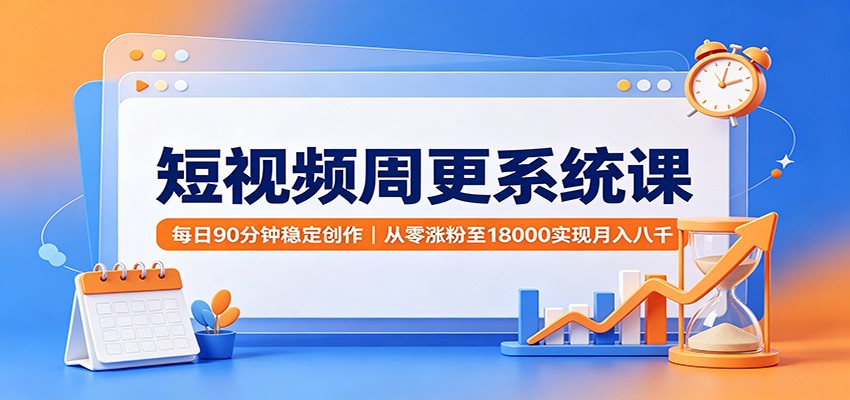 短视频周更系统课：每日90分钟稳定创作，从零涨粉至18000实现月入八千-智点网