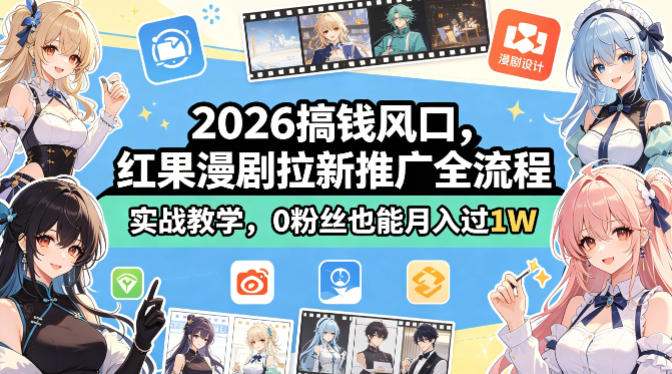 2026搞钱风口，红果漫剧拉新推广全流程实战教学，0粉丝也能月入过1W(更新0819)-智点网