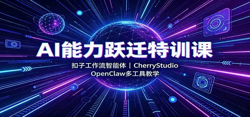 AI能力跃迁特训课：扣子工作流智能体，CherryStudio，OpenClaw多工具教学-智点网