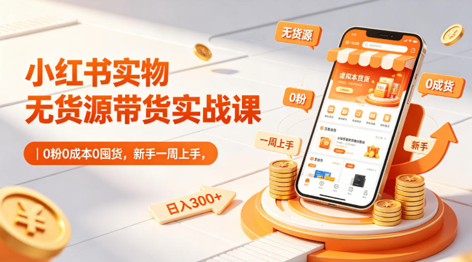 小红书实物无货源带货实战课｜0粉0成本0囤货，新手一周上手，日入300+(更新0812)-智点网