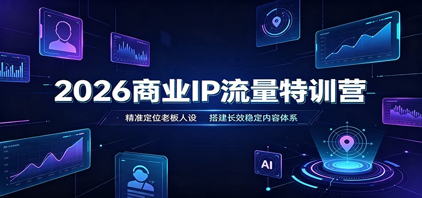 2026商业IP流量特训营：精准定位老板人设，搭建长效稳定内容体系-智点网