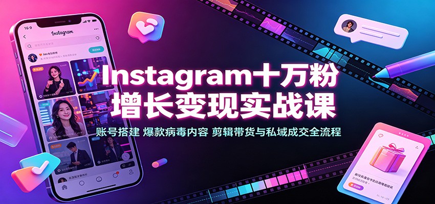 Instagram十万粉增长变现实战课：账号搭建、爆款病毒内容、剪辑带货与私域成交全流程-智点网