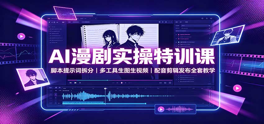 AI漫剧实操特训课：脚本提示词拆分，多工具生图生视频，配音剪辑发布全套教学-智点网