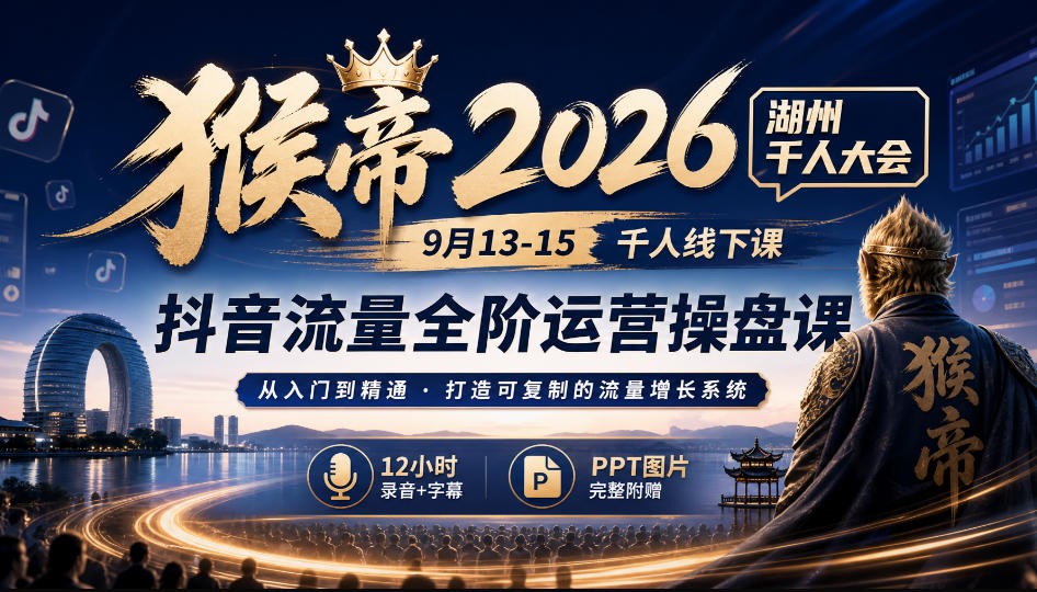 猴帝2026湖州千人大会9月13-15千人线下课，抖音流量全阶运营操盘课，17小时录音加字幕+ppt图片(完整版)-智点网