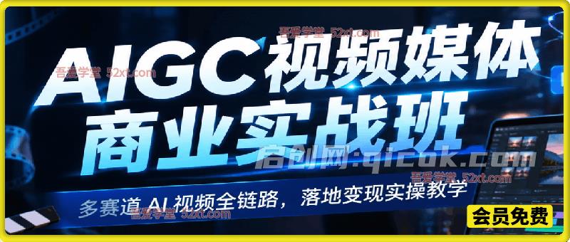 AIGC 视频媒体商业实战班|多赛道 AI 视频全链路,落地变现实操教学 AIGC 视频媒体商业实战班|多赛道 AI 视频全链路,落地变现实操教学