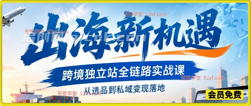 出海新机遇｜跨境独立站全链路实战课，从选品到私域变现落地-智点网