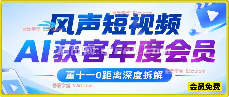 风声短视频 AI获客年度会员，董十一0距离深度拆解一个用流量让生意翻10倍的案例-智点网
