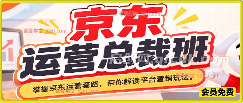 京东运营总裁班，由浅入深掌握京东运营各种技能套路，紧跟平台变化带你解读京东平台的营销玩法。-智点网
